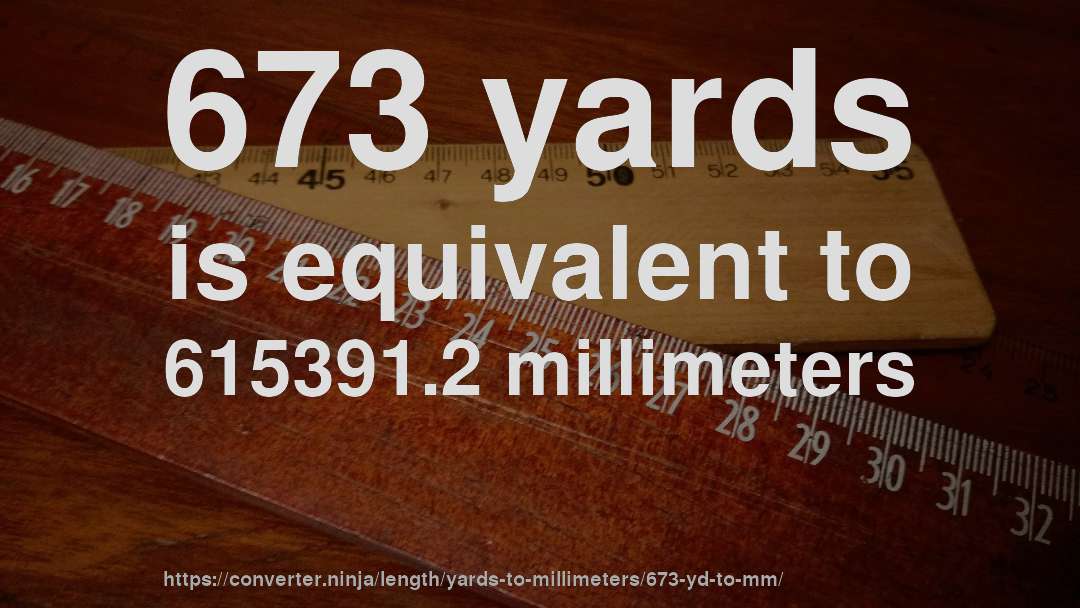 673 yards is equivalent to 615391.2 millimeters