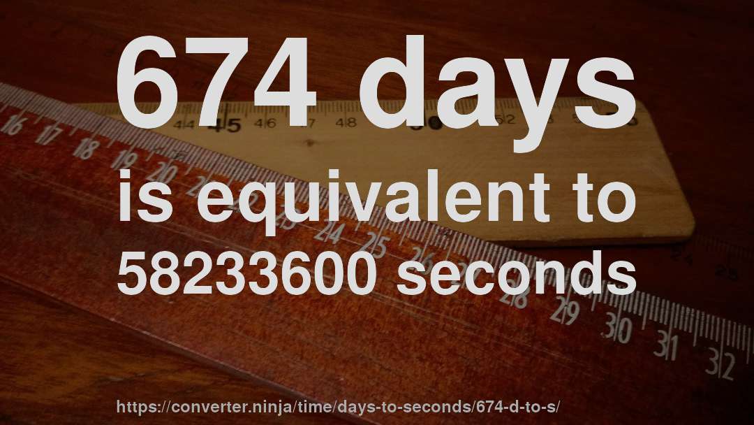 674 days is equivalent to 58233600 seconds