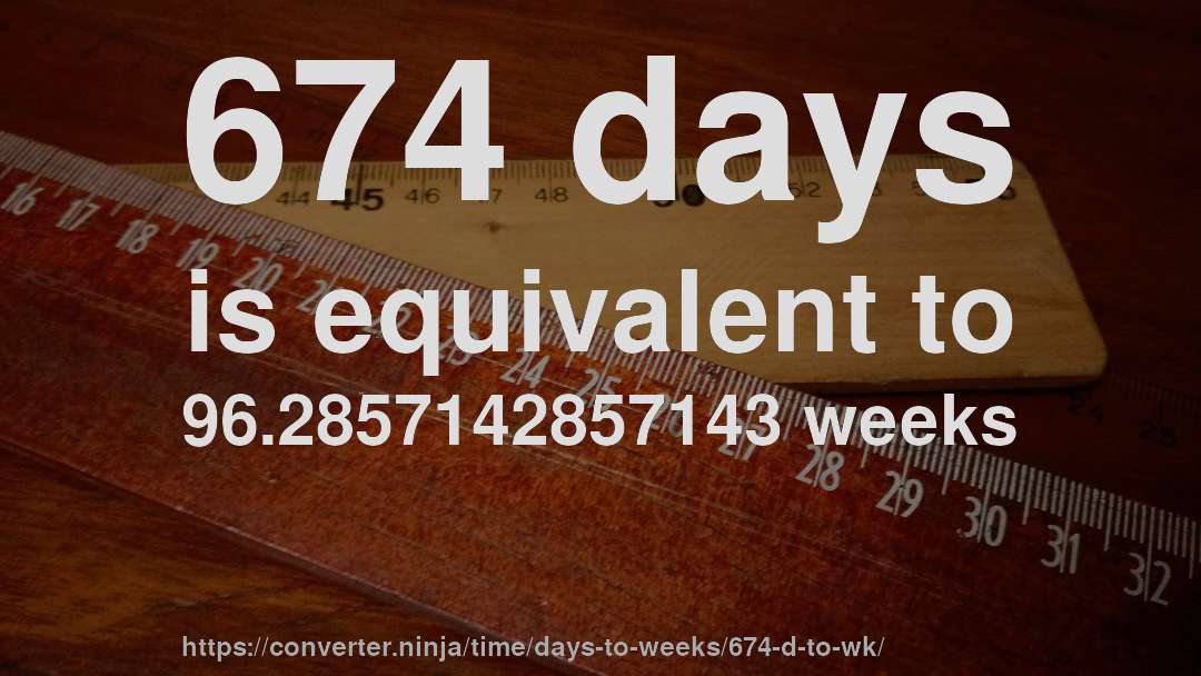 674 days is equivalent to 96.2857142857143 weeks