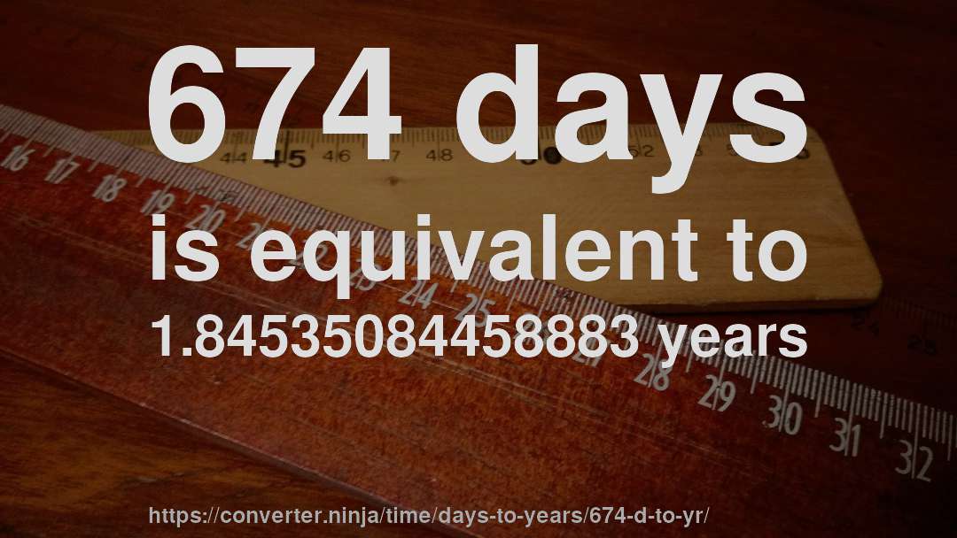 674 days is equivalent to 1.84535084458883 years