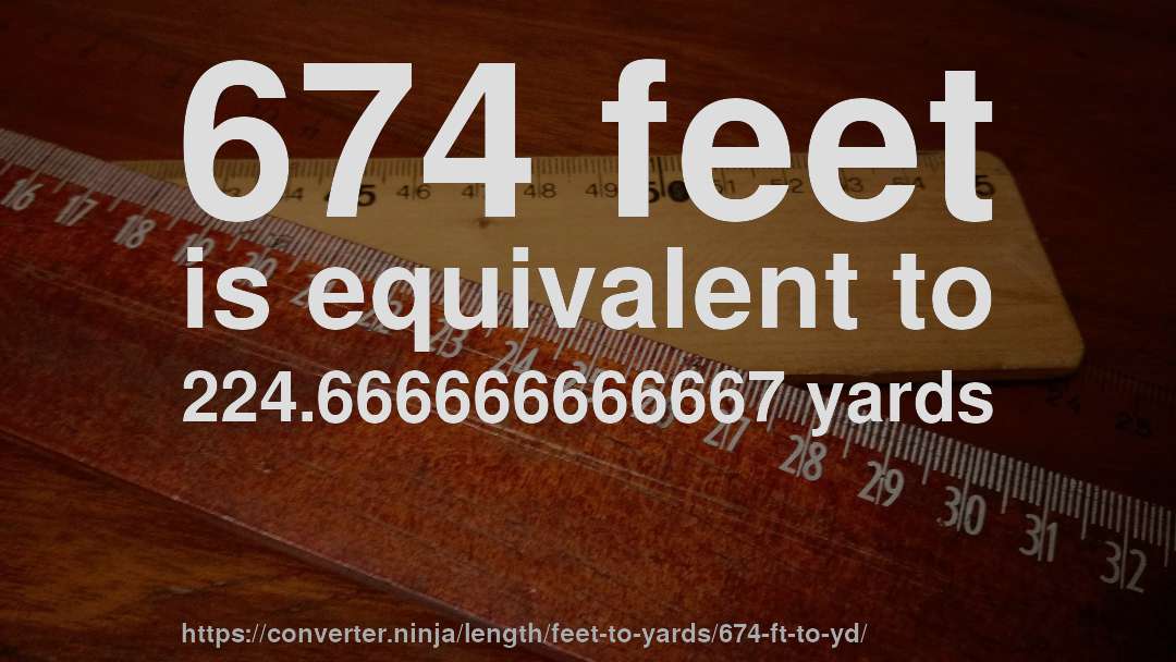 674 feet is equivalent to 224.666666666667 yards