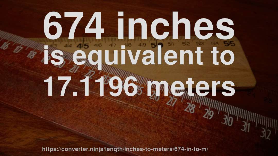 674 inches is equivalent to 17.1196 meters