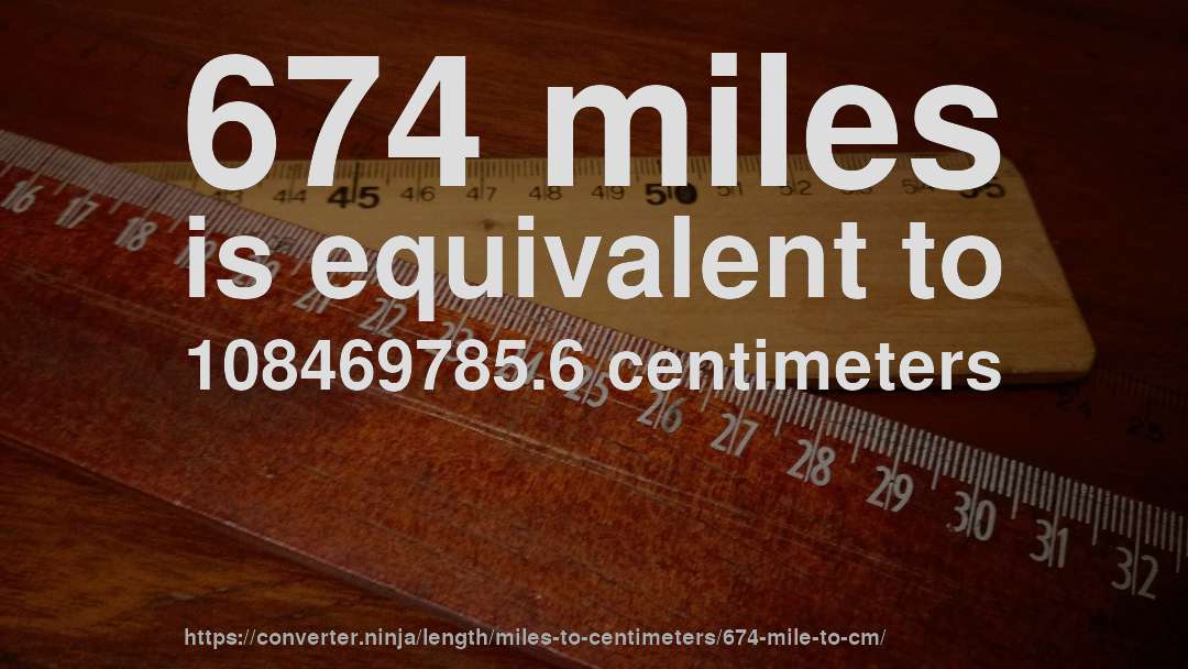 674 miles is equivalent to 108469785.6 centimeters