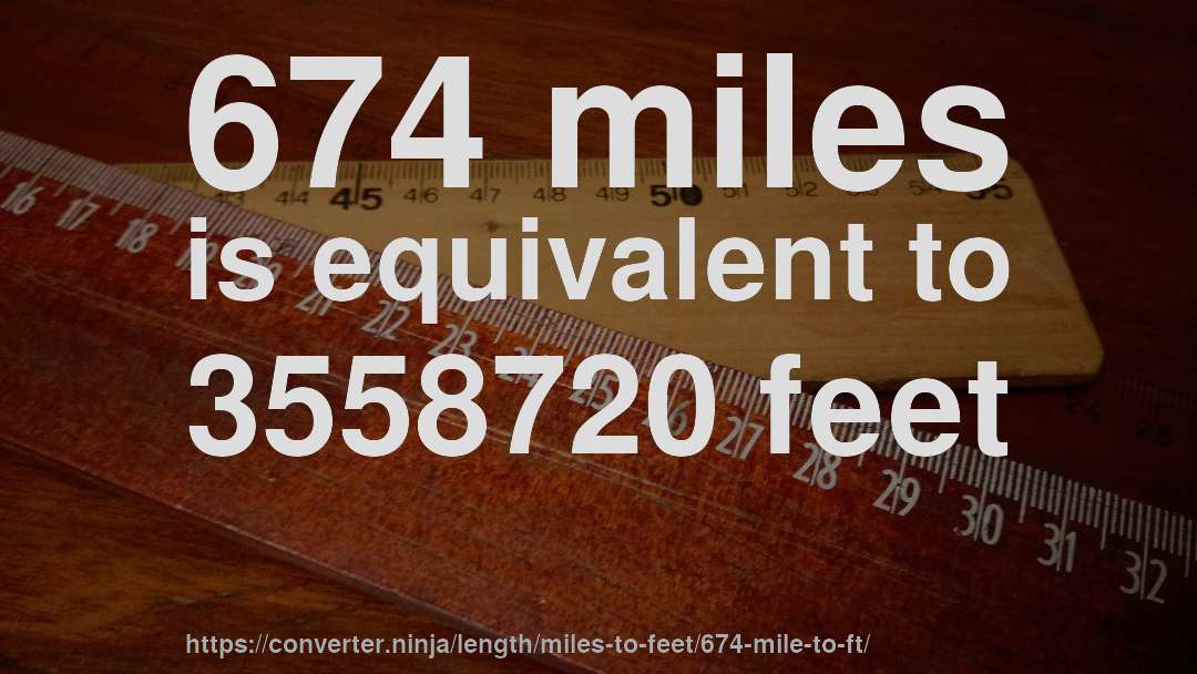 674 miles is equivalent to 3558720 feet