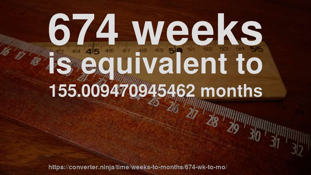 674 weeks is equivalent to 155.009470945462 months