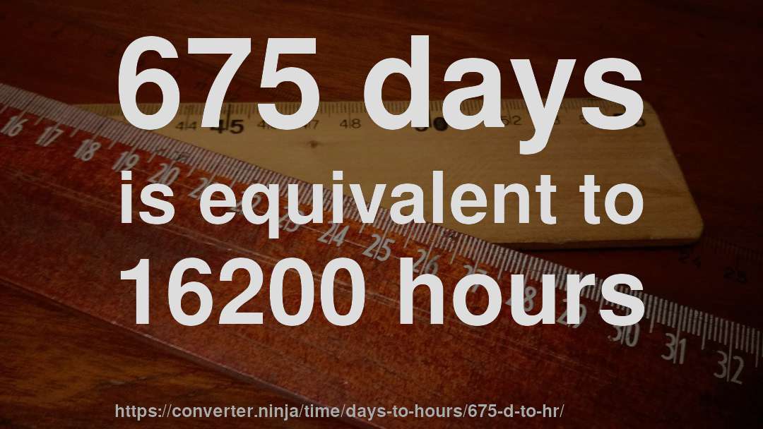 675 days is equivalent to 16200 hours