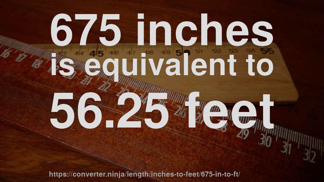 675 inches is equivalent to 56.25 feet