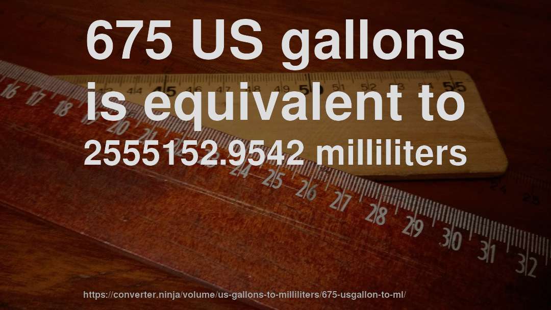 675 US gallons is equivalent to 2555152.9542 milliliters