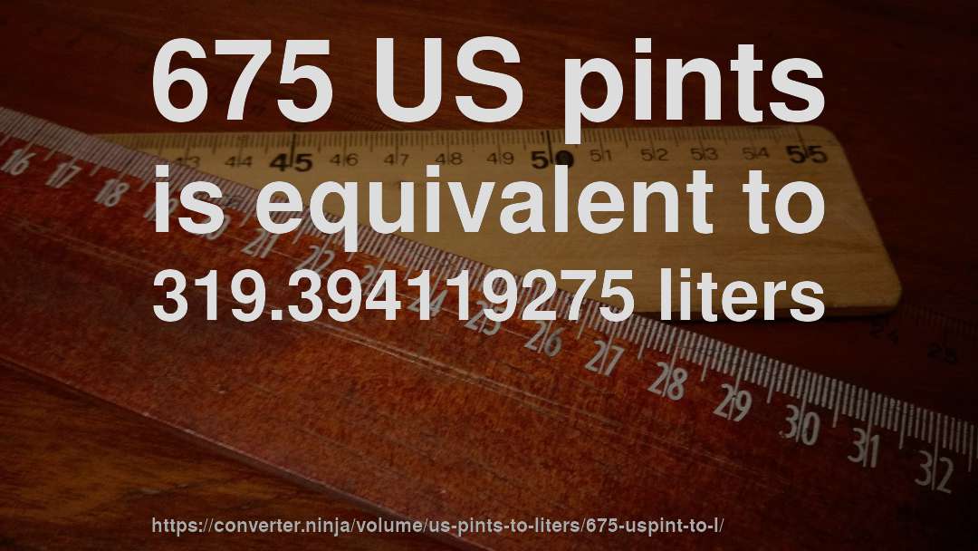675 US pints is equivalent to 319.394119275 liters