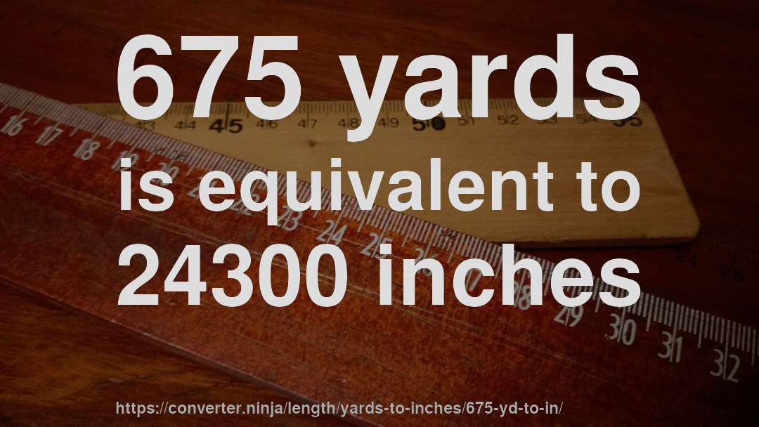 675 yards is equivalent to 24300 inches