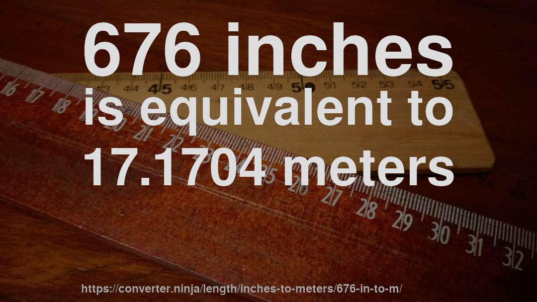 676 inches is equivalent to 17.1704 meters