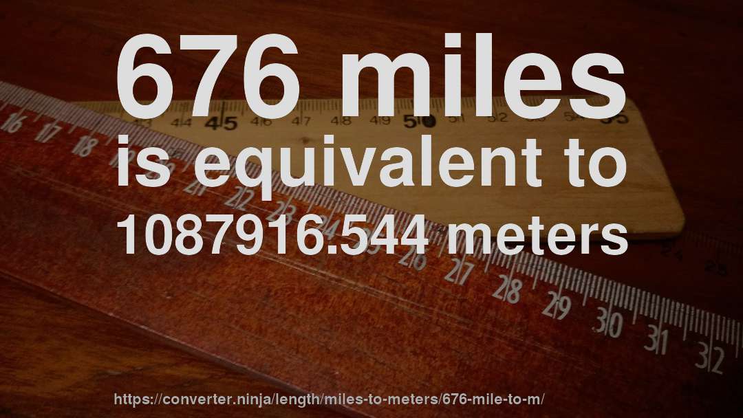 676 miles is equivalent to 1087916.544 meters