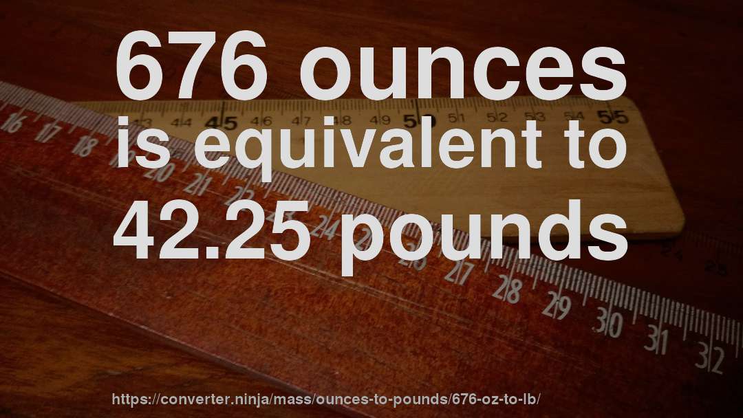 676 ounces is equivalent to 42.25 pounds