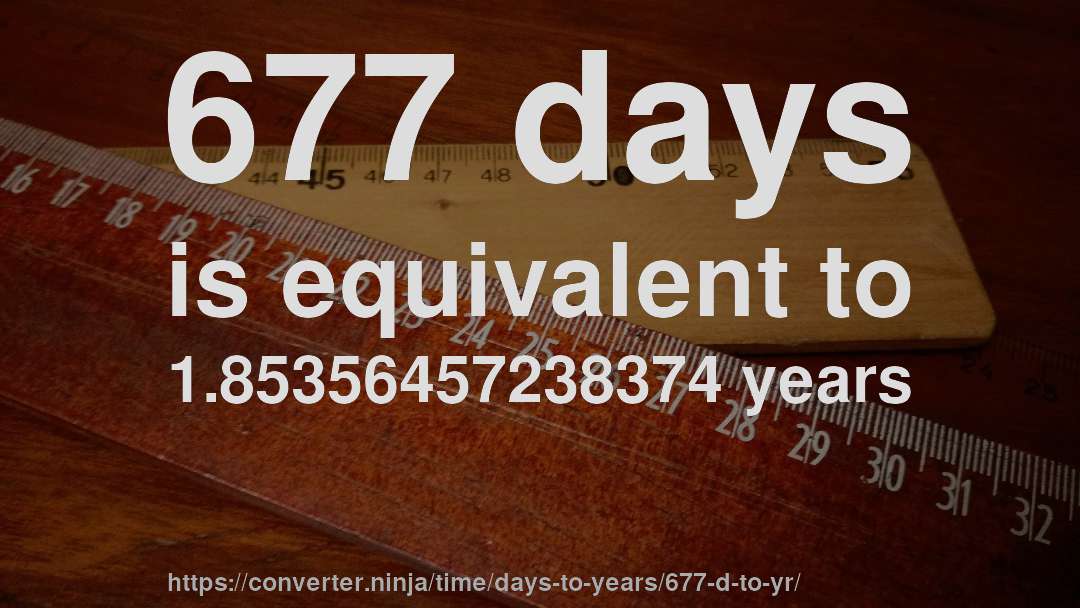 677 days is equivalent to 1.85356457238374 years