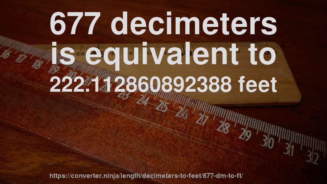 677 decimeters is equivalent to 222.112860892388 feet