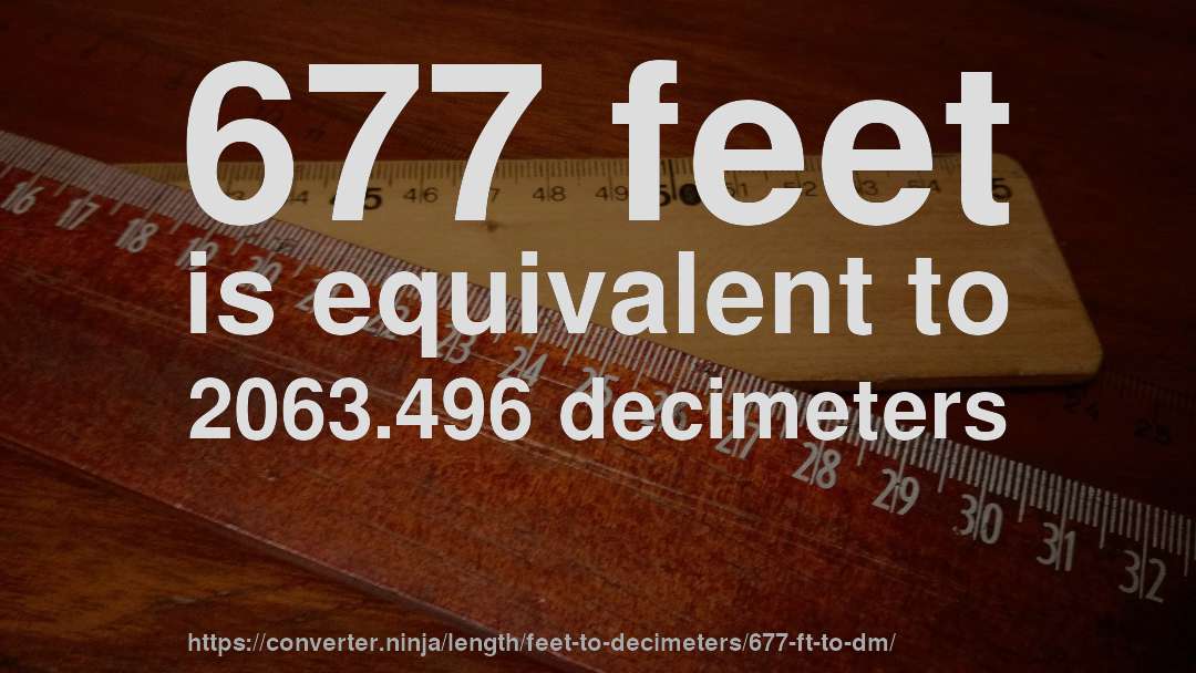 677 feet is equivalent to 2063.496 decimeters