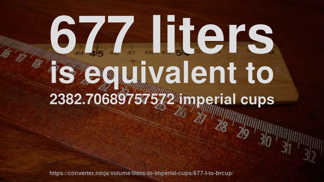 677 liters is equivalent to 2382.70689757572 imperial cups
