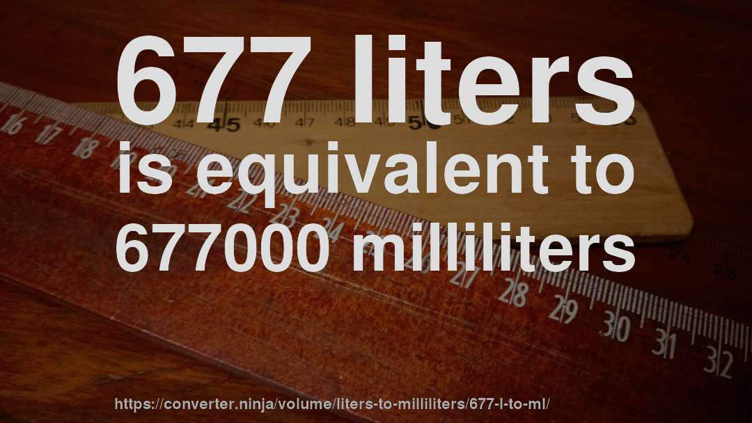 677 liters is equivalent to 677000 milliliters