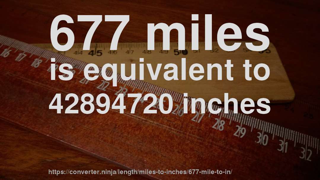 677 miles is equivalent to 42894720 inches