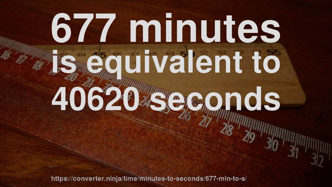 677 minutes is equivalent to 40620 seconds