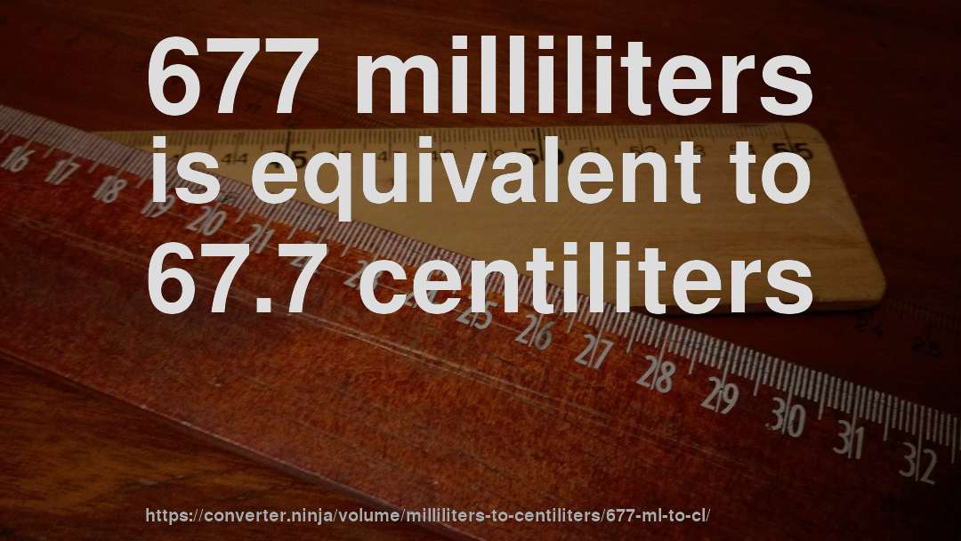677 milliliters is equivalent to 67.7 centiliters