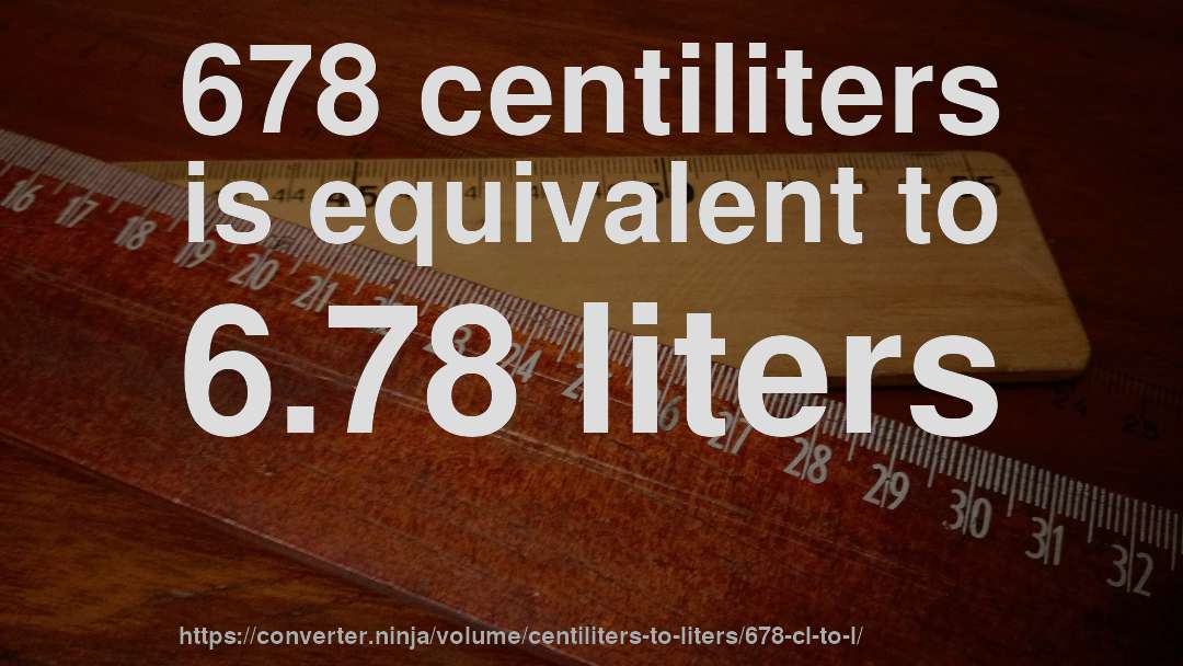 678 centiliters is equivalent to 6.78 liters