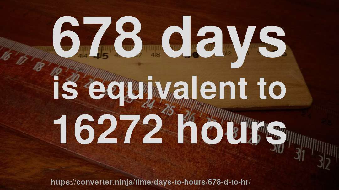 678 days is equivalent to 16272 hours