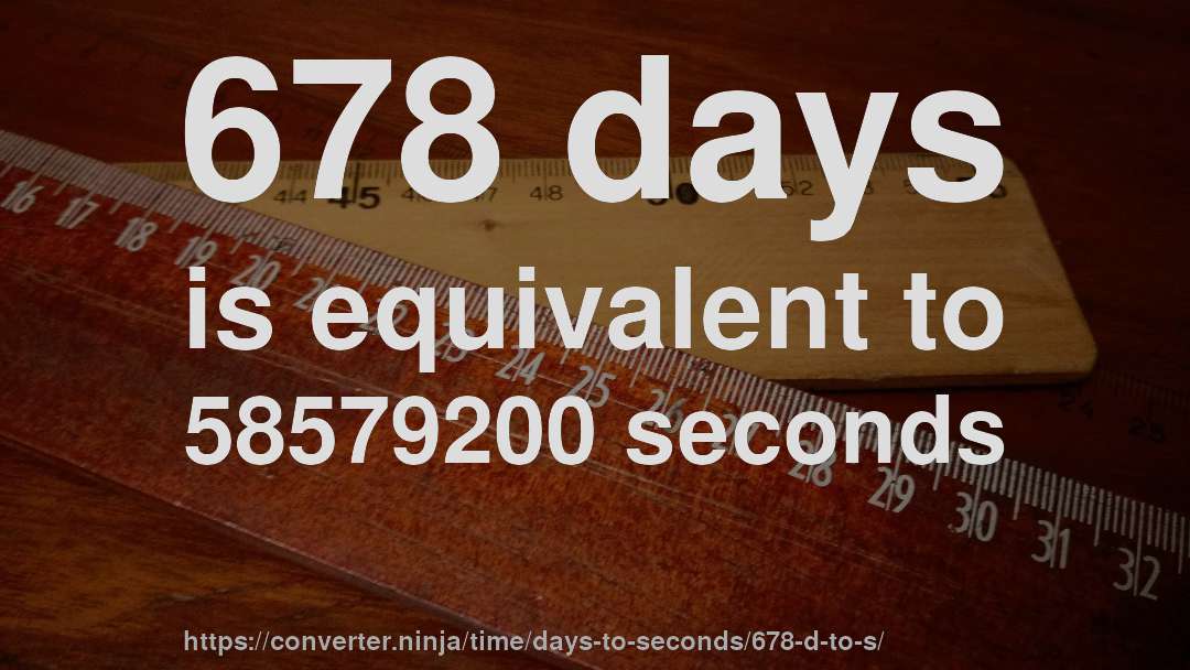 678 days is equivalent to 58579200 seconds