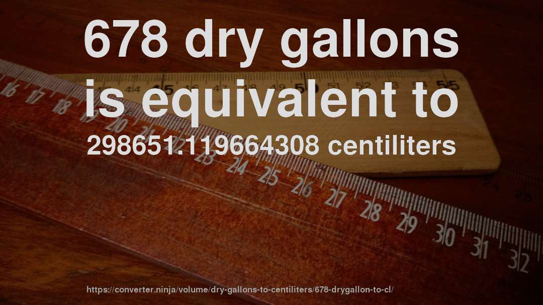 678 dry gallons is equivalent to 298651.119664308 centiliters