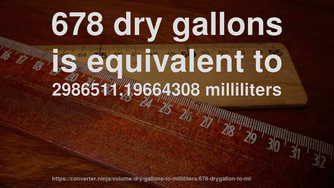 678 dry gallons is equivalent to 2986511.19664308 milliliters