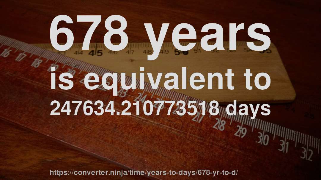 678 years is equivalent to 247634.210773518 days
