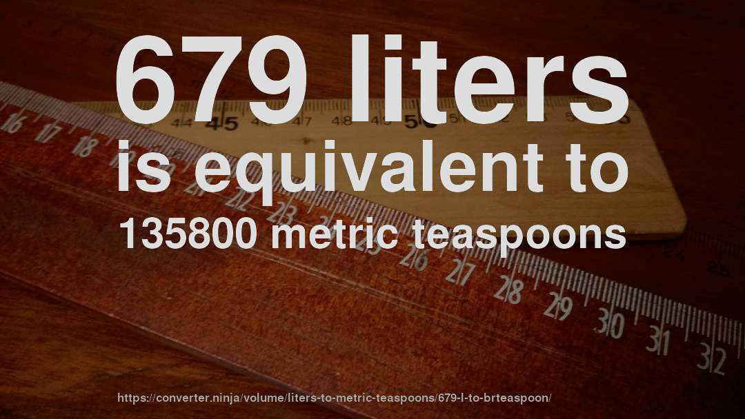 679 liters is equivalent to 135800 metric teaspoons