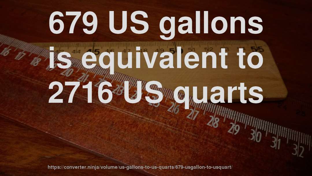 679 US gallons is equivalent to 2716 US quarts