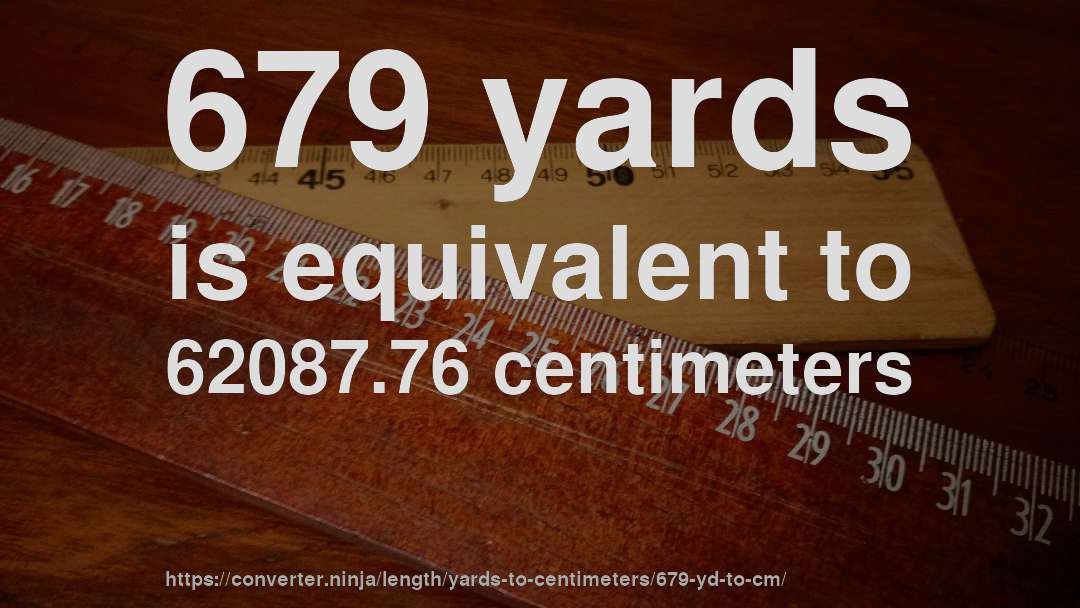 679 yards is equivalent to 62087.76 centimeters