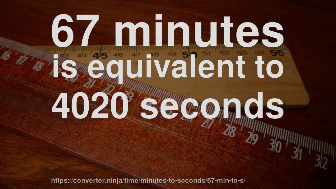 67 minutes is equivalent to 4020 seconds