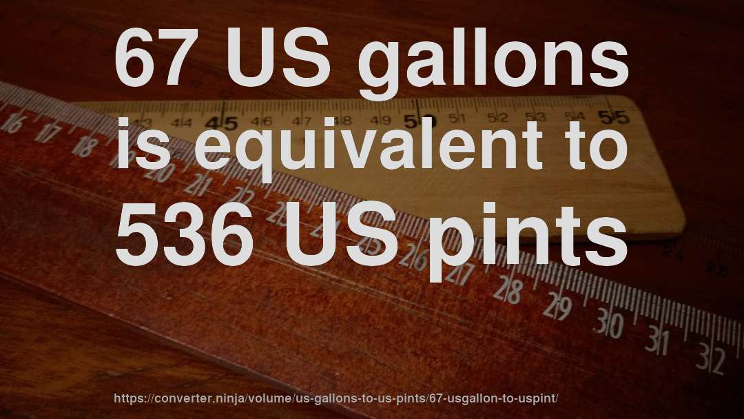 67 US gallons is equivalent to 536 US pints