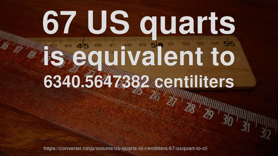 67 US quarts is equivalent to 6340.5647382 centiliters