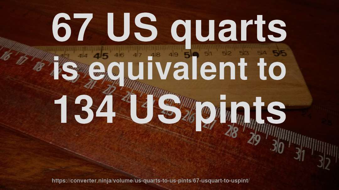 67 US quarts is equivalent to 134 US pints