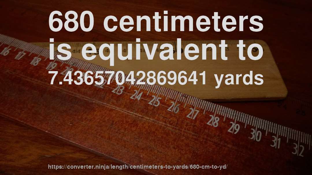 680 centimeters is equivalent to 7.43657042869641 yards