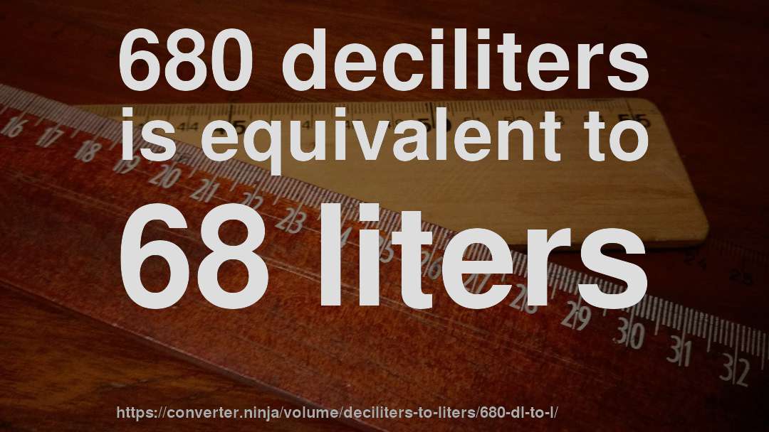 680 deciliters is equivalent to 68 liters