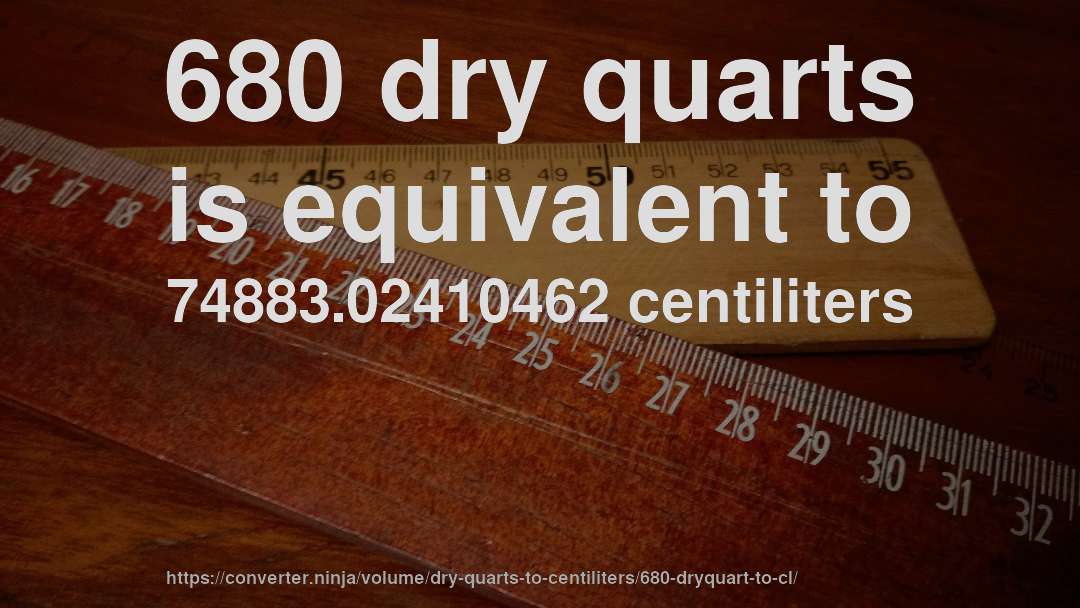 680 dry quarts is equivalent to 74883.02410462 centiliters