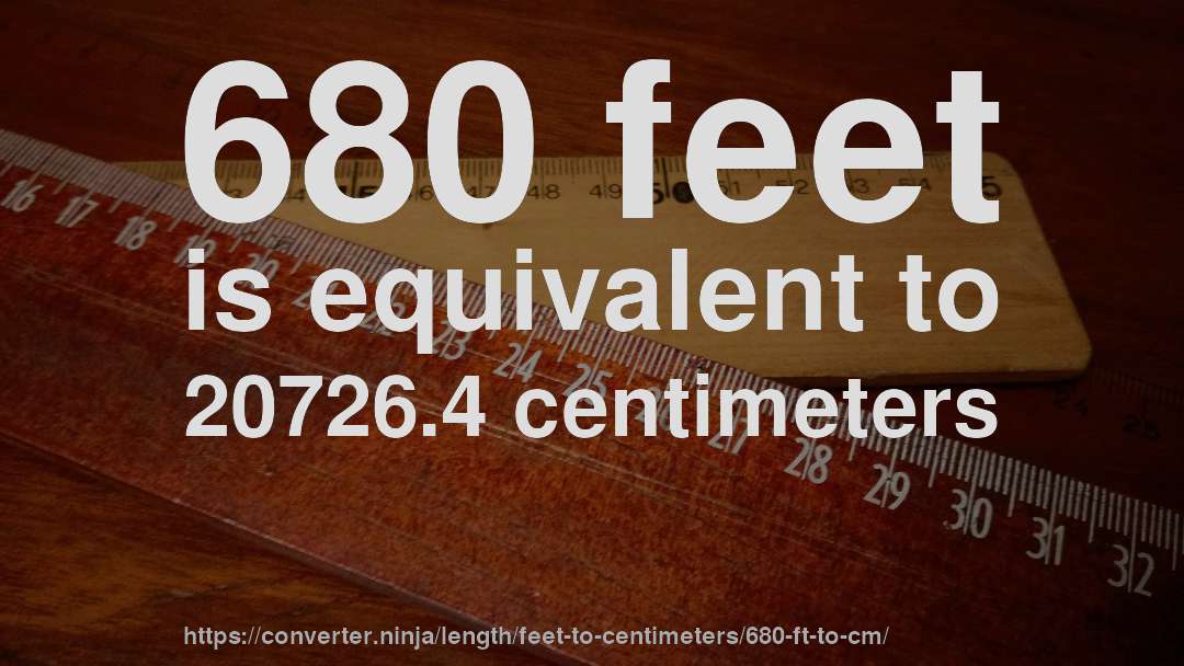 680 feet is equivalent to 20726.4 centimeters