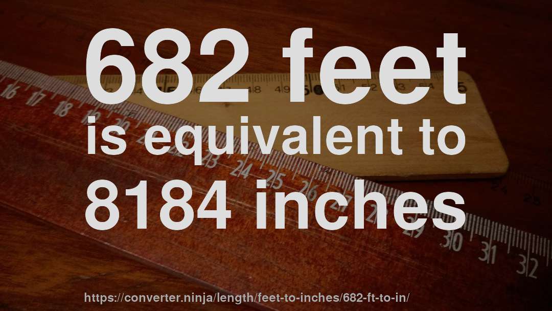 682 feet is equivalent to 8184 inches