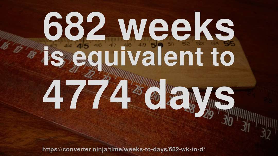 682 weeks is equivalent to 4774 days