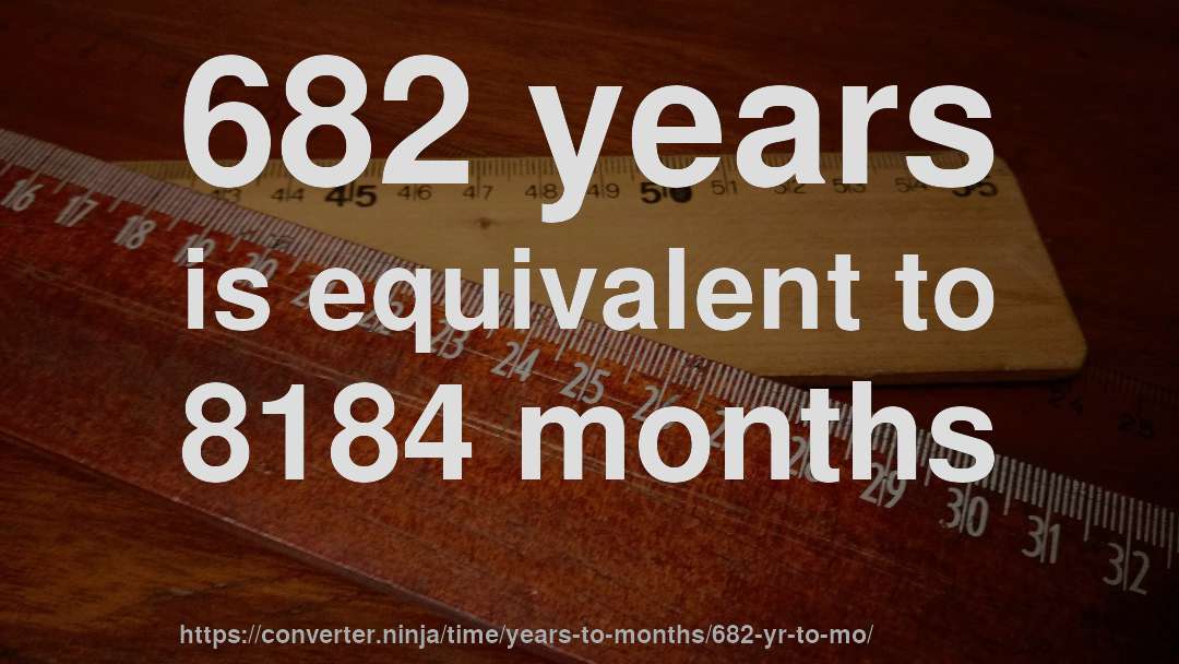 682 years is equivalent to 8184 months
