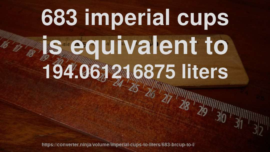 683 imperial cups is equivalent to 194.061216875 liters