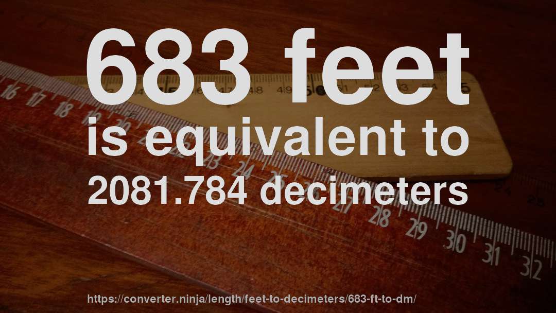 683 feet is equivalent to 2081.784 decimeters