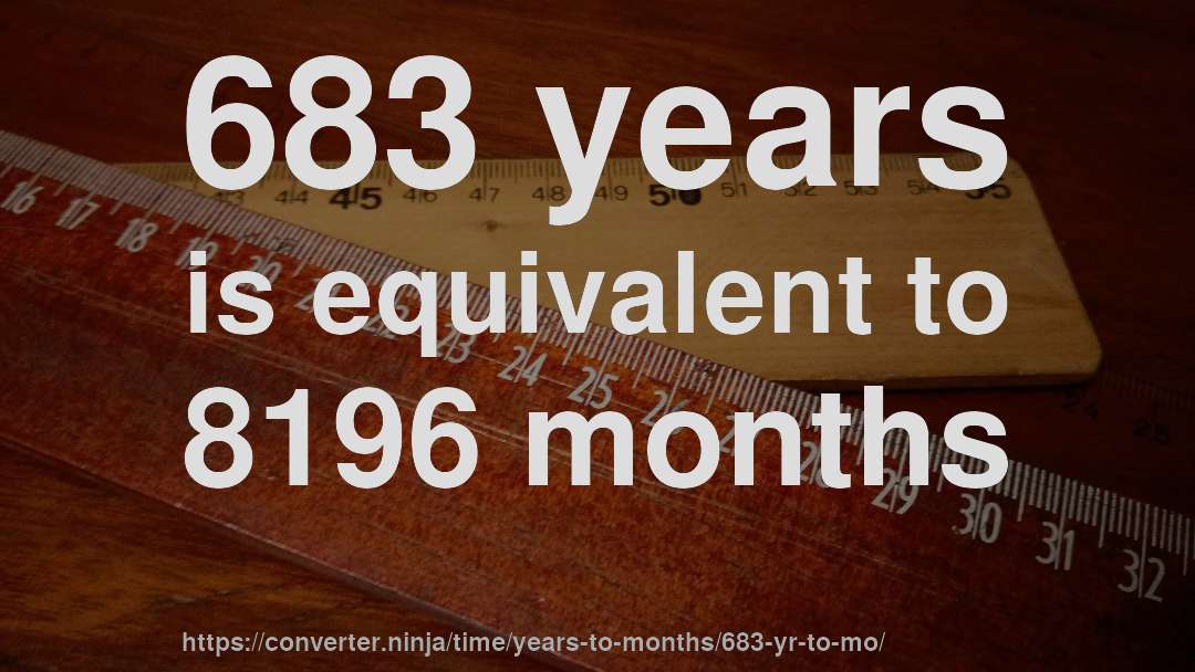 683 years is equivalent to 8196 months