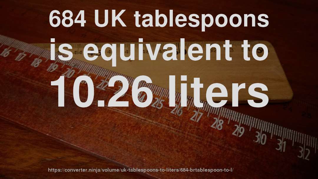 684 UK tablespoons is equivalent to 10.26 liters
