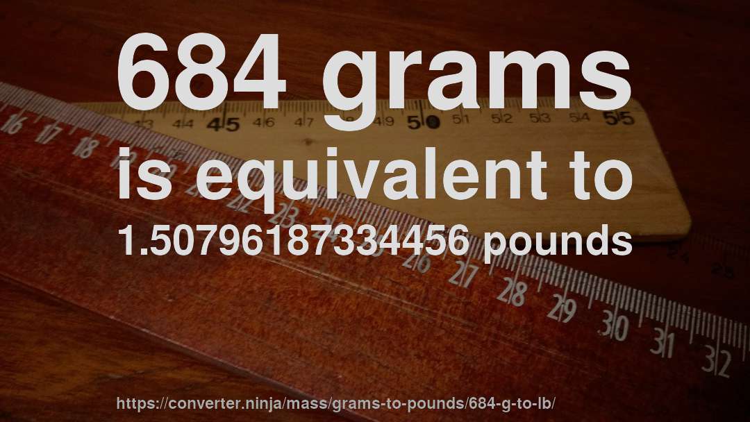684 grams is equivalent to 1.50796187334456 pounds